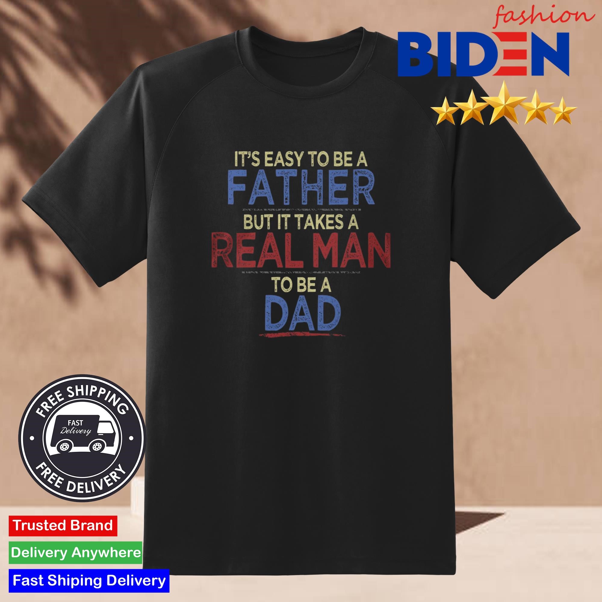 It's Easy To Be A Father But It Takes A Real Man To Be A Dad Shirt